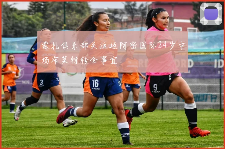 蒙扎俱乐部关注迈阿密国际24岁中场布莱特转会事宜
