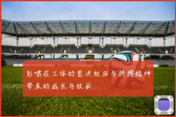 彭啸在工体的首次经历与拼搏精神带来的成长与收获