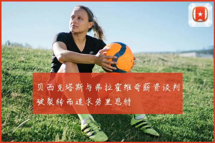 贝西克塔斯与弗拉霍维奇薪资谈判破裂转而追求劳里恩特