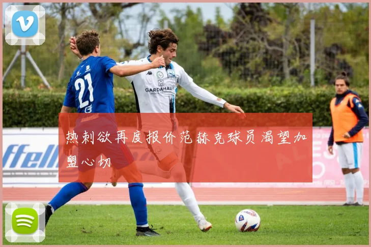 热刺欲再度报价范赫克球员渴望加盟心切