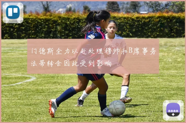 门德斯全力以赴处理穆帅和B席事务法蒂转会因此受到影响