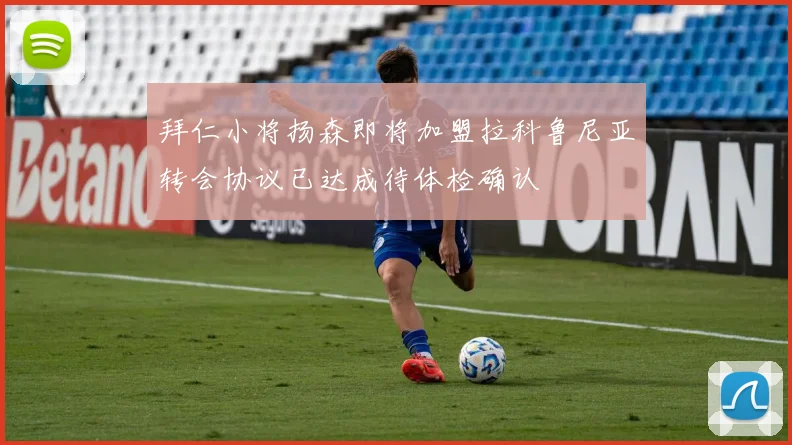 拜仁小将扬森即将加盟拉科鲁尼亚转会协议已达成待体检确认