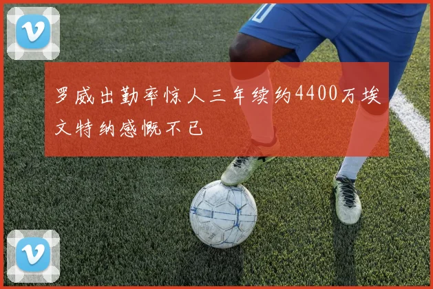 罗威出勤率惊人三年续约4400万埃文特纳感慨不已